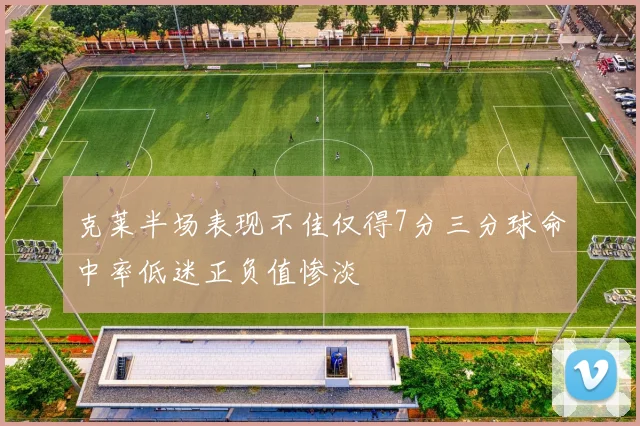 克莱半场表现不佳仅得7分三分球命中率低迷正负值惨淡
