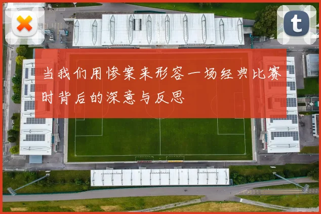 当我们用惨案来形容一场经典比赛时背后的深意与反思
