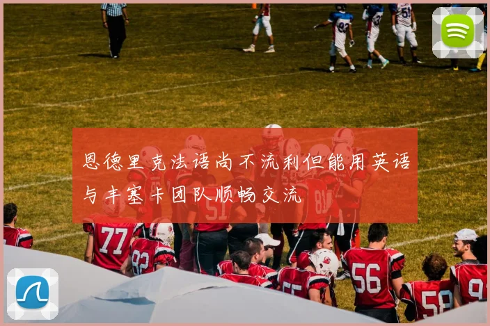 恩德里克法语尚不流利但能用英语与丰塞卡团队顺畅交流